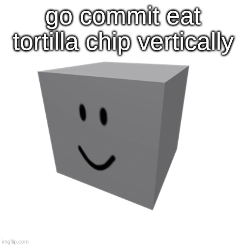 tortilla chip | go commit eat tortilla chip vertically | image tagged in chip | made w/ Imgflip meme maker
