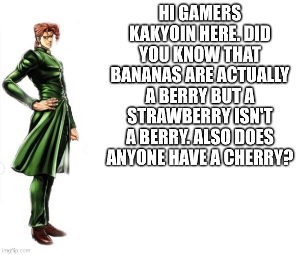 kakyoin useless fun fact | hi gamers Kakyoin here. did you know that bananas are actually a berry but a strawberry isn't a berry. also does anyone have a cherry? | image tagged in kakyoin explains it | made w/ Imgflip meme maker