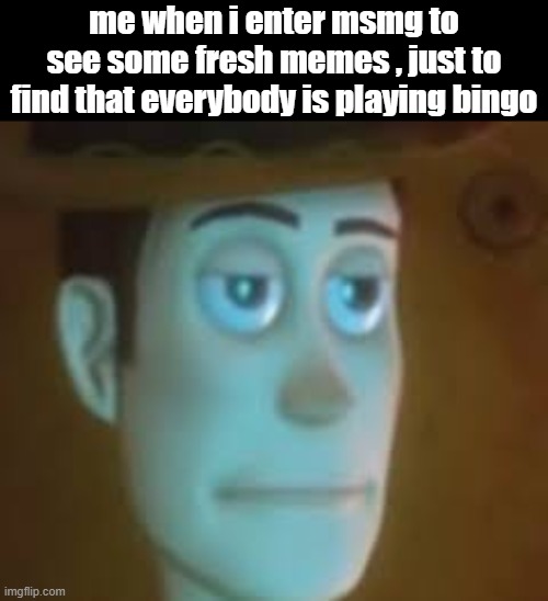 ... | me when i enter msmg to see some fresh memes , just to find that everybody is playing bingo | image tagged in disappointed woody,bingo | made w/ Imgflip meme maker