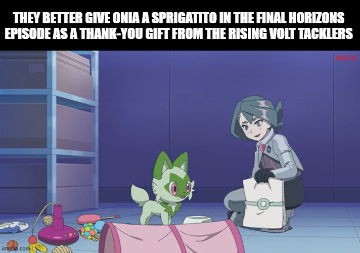Love for Grass Cat starters | They better give Onia a Sprigatito in the final Horizons episode as a thank-you gift from The Rising Volt Tacklers | image tagged in memes,funny,pokemon,anime | made w/ Imgflip meme maker