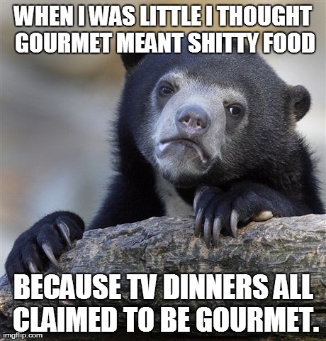 Confession Bear | WHEN I WAS LITTLE I THOUGHT GOURMET MEANT SHITTY FOOD BECAUSE TV DINNERS ALL CLAIMED TO BE GOURMET. | image tagged in memes,confession bear,AdviceAnimals | made w/ Imgflip meme maker