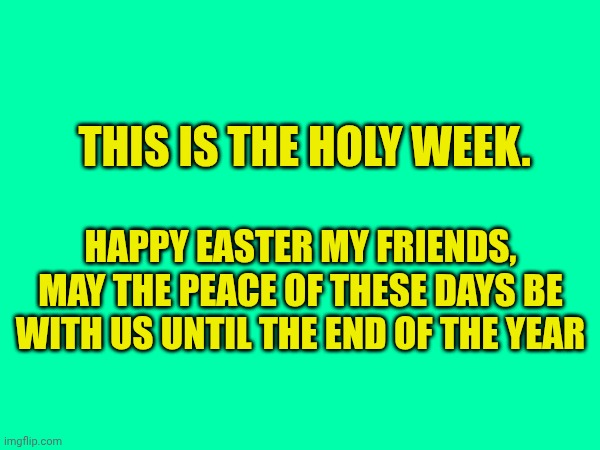 Happy Easter | This is the holy week. Happy Easter my friends, may the peace of these days be with us until the end of the year | made w/ Imgflip meme maker