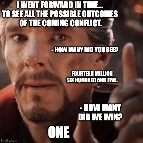 Dr Strange Finger | I went forward in time... 
To see all the possible outcomes 
of the coming conflict. - How many did you see? Fourteen million six hundred and five. - How many did we win? One | image tagged in dr strange finger | made w/ Imgflip meme maker