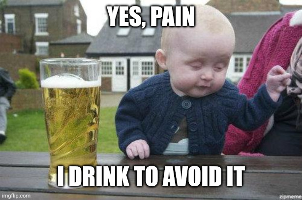Drunk Baby | Yes, pain I drink to avoid it | image tagged in drunk baby | made w/ Imgflip meme maker