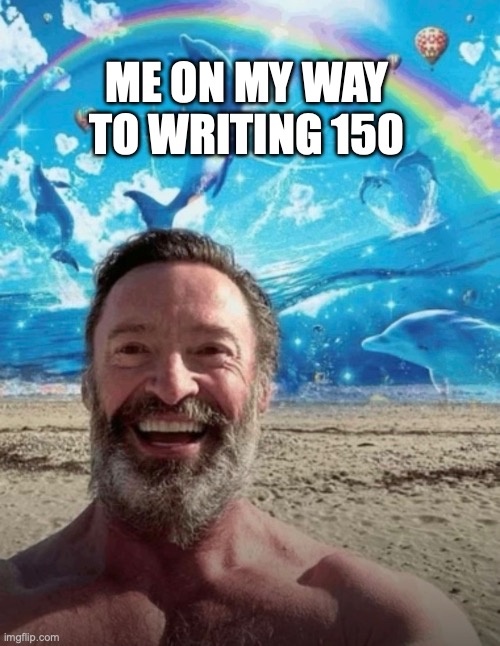 writing 150 | me on my way to writing 150 | image tagged in writing | made w/ Imgflip meme maker