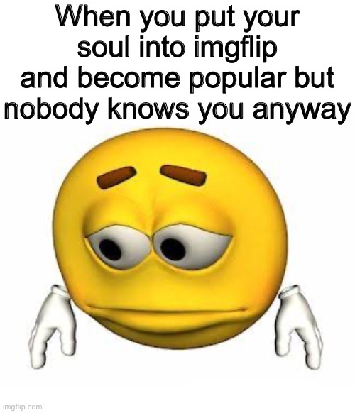 Pro tip: don’t waste your time on a meme website with 500 daily users | When you put your soul into imgflip and become popular but nobody knows you anyway | image tagged in sad stock emoji,memes,meme,funny,funny meme,funny memes | made w/ Imgflip meme maker