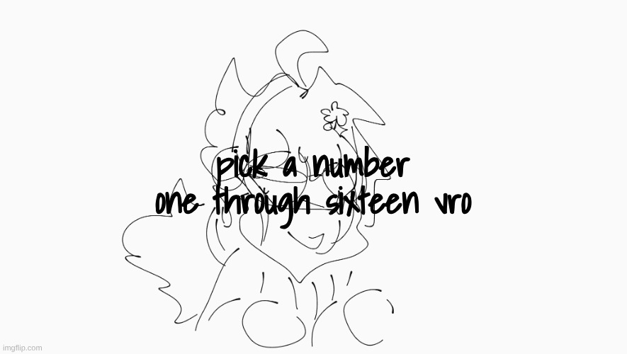 deciding which of my characters to draw today | pick a number one through sixteen vro | image tagged in cosmo's shitpost temp | made w/ Imgflip meme maker