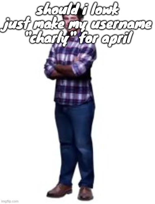 should i lowk just make my username "charly" for april | made w/ Imgflip meme maker