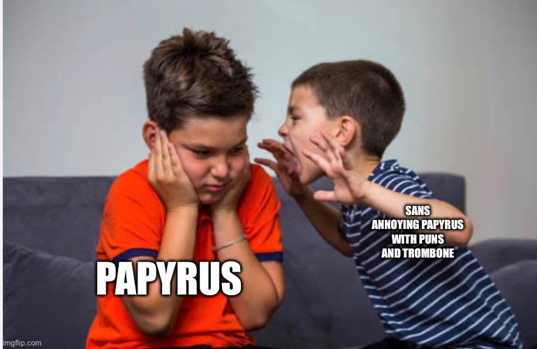 True | Sans annoying papyrus with puns and trombone; Papyrus | made w/ Imgflip meme maker