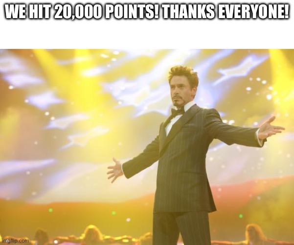 Thank you guys so much for your support! | We hit 20,000 points! Thanks everyone! | image tagged in tony stark success,memes,20000 points | made w/ Imgflip meme maker