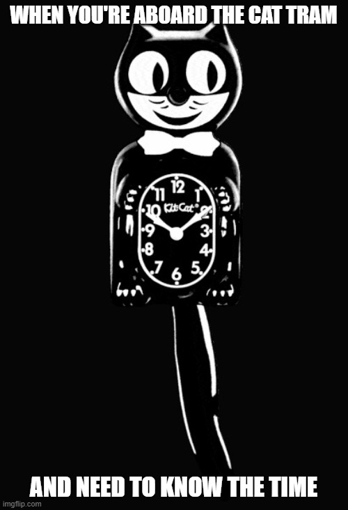 when you're aboard the cat tram and need to know the time | image tagged in kit cat clock | made w/ Imgflip meme maker