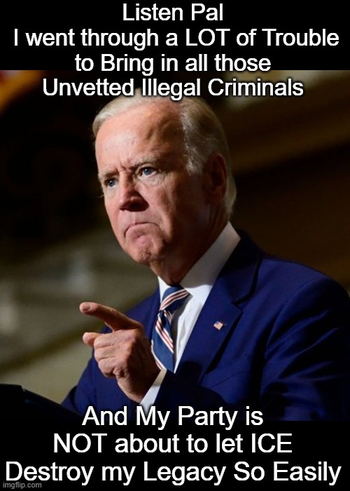 "Pause, End of Comment, Long Live The Queen, SALUTE THE MARINES !" | Listen Pal
 I went through a LOT of Trouble to Bring in all those Unvetted Illegal Criminals; And My Party is NOT about to let ICE Destroy my Legacy So Easily | image tagged in president autopens legacy meme | made w/ Imgflip meme maker
