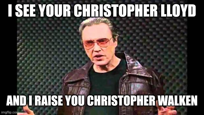 Christopher Walken Fever | I see your Christopher lloyd And I raise you Christopher Walken | image tagged in christopher walken fever | made w/ Imgflip meme maker