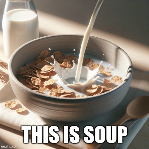 A bowl of cereal | This is soup | image tagged in a bowl of cereal | made w/ Imgflip meme maker