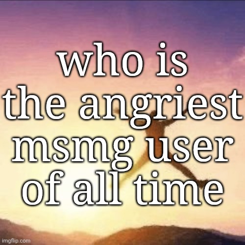 i'm free | who is the angriest msmg user of all time | image tagged in i'm free | made w/ Imgflip meme maker