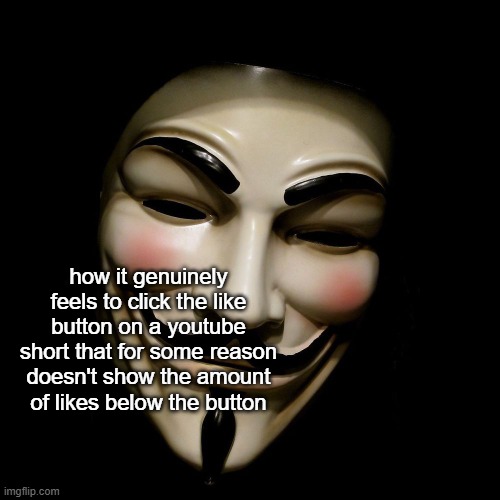 Anonymous Mask | how it genuinely feels to click the like button on a youtube short that for some reason doesn't show the amount of likes below the button | image tagged in anonymous mask | made w/ Imgflip meme maker