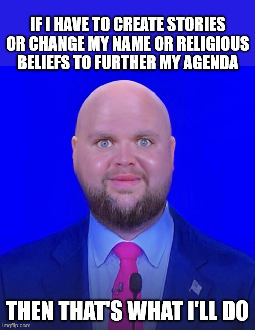 JD Vance We're Going To | If I have to create stories or change my name or religious beliefs to further my agenda then that's what I'll do | image tagged in jd vance we're going to | made w/ Imgflip meme maker