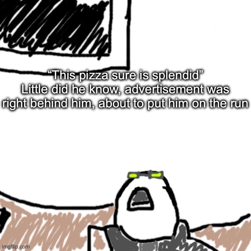 The Aggressive Combatant | “This pizza sure is splendid”
Little did he know, advertisement was right behind him, about to put him on the run | image tagged in the aggressive combatant | made w/ Imgflip meme maker