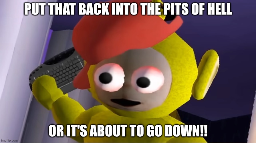 Put that back into the pits of hell Or it's about to go down!! | image tagged in raging laa-laa | made w/ Imgflip meme maker
