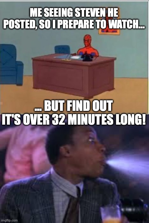 Still watched it eventually | Me seeing Steven He posted, so I prepare to watch... ... but find out it's over 32 minutes long! | image tagged in memes,spiderman computer desk,spit take,steven he,youtube | made w/ Imgflip meme maker