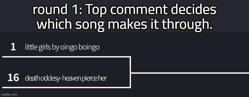 it hath begunneth | round 1: Top comment decides which song makes it through. | made w/ Imgflip meme maker