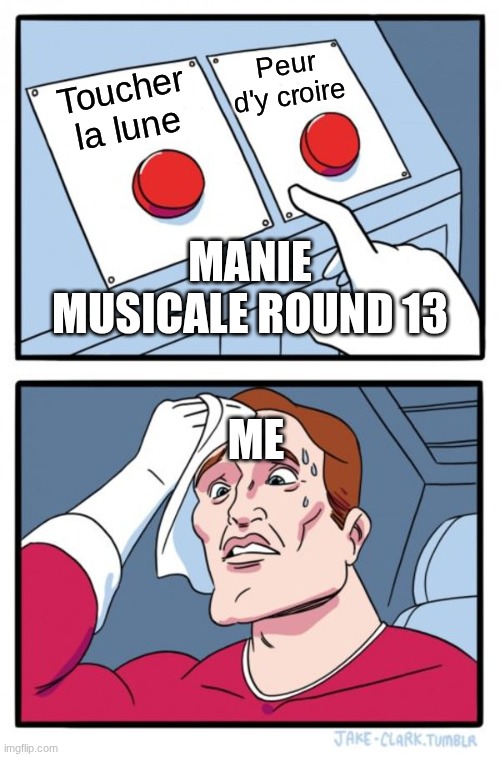 Round 13! | Peur d'y croire; Toucher la lune; Manie Musicale Round 13; me | image tagged in memes,two buttons | made w/ Imgflip meme maker