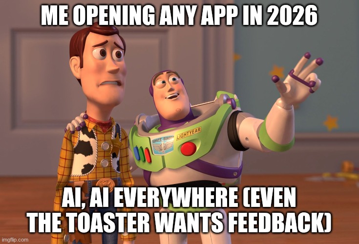 AI is everywhere (why did it come to this) | ME OPENING ANY APP IN 2026; AI, AI EVERYWHERE (EVEN THE TOASTER WANTS FEEDBACK) | image tagged in memes,x x everywhere,ai,ai meme,bruh,wow | made w/ Imgflip meme maker
