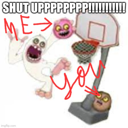 thumpies | shut upppppppp!!!!!!!!!!! | image tagged in thumpies | made w/ Imgflip meme maker