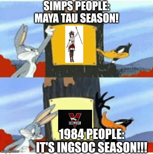 I want to See the Simps MAYA TAU What would they feel? | Simps people:
Maya Tau Season! 1984 People: It's INGSOC SEASON!!! | image tagged in blank season,maya tau,daffi,bugs bunny,hunt season | made w/ Imgflip meme maker