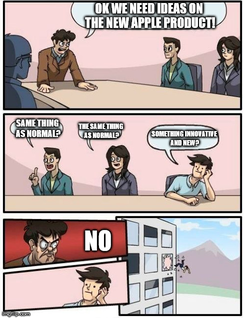 Boardroom Meeting Suggestion | OK WE NEED IDEAS ON THE NEW
APPLE PRODUCT! NO SAME THING AS NORMAL? THE SAME THING AS NORMAL? SOMETHING INNOVATIVE AND NEW? | image tagged in memes,boardroom meeting suggestion | made w/ Imgflip meme maker