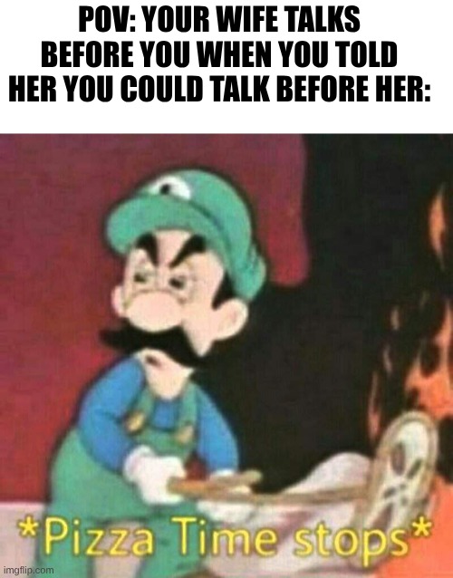 wife-husband joke | pov: your wife talks before you when you told her you could talk before her: | image tagged in pizza time stops,wife jokes,husband wife | made w/ Imgflip meme maker