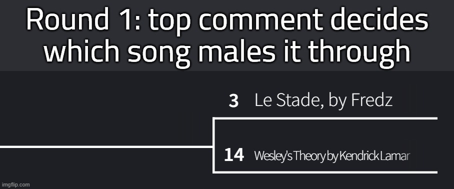 repost cause no one voted | Round 1: top comment decides which song males it through | made w/ Imgflip meme maker