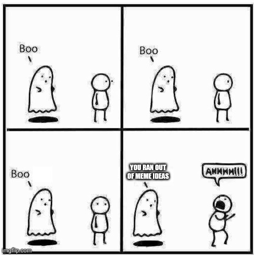 Ghost Boo | You ran out of meme ideas | image tagged in ghost boo | made w/ Imgflip meme maker