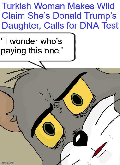Unsettled Tom Meme | Turkish Woman Makes Wild Claim She’s Donald Trump’s Daughter, Calls for DNA Test; ' I wonder who's paying this one ' | image tagged in memes,unsettled tom | made w/ Imgflip meme maker