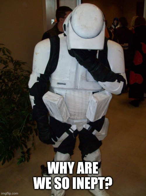 Storm trooper facepalm | Why are we so inept? | image tagged in storm trooper facepalm | made w/ Imgflip meme maker