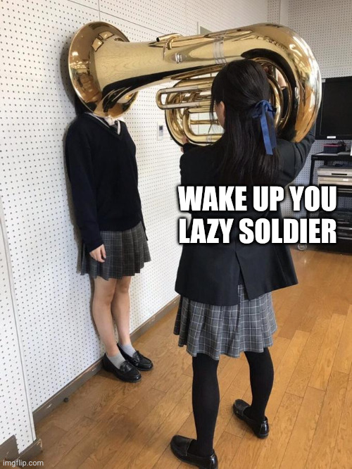 Girl Putting Tuba on Girl's Head | Wake up you lazy soldier | image tagged in girl putting tuba on girl's head | made w/ Imgflip meme maker