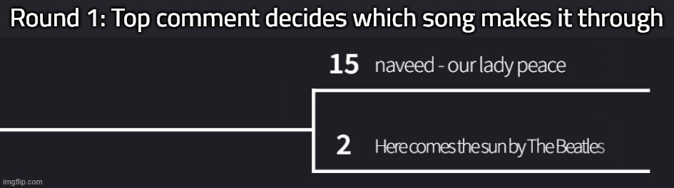 final matchup of round 1 | Round 1: Top comment decides which song makes it through | made w/ Imgflip meme maker