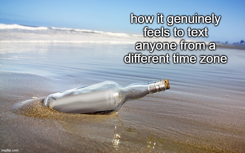 Message in a bottle | how it genuinely feels to text anyone from a different time zone | image tagged in message in a bottle | made w/ Imgflip meme maker