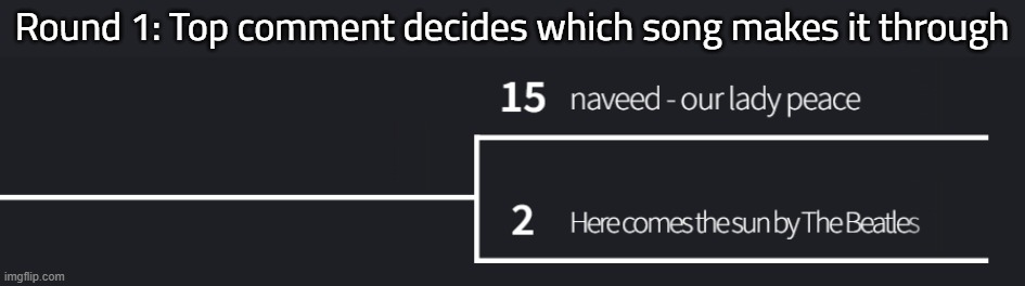 repost cause no one voted | Round 1: Top comment decides which song makes it through | made w/ Imgflip meme maker