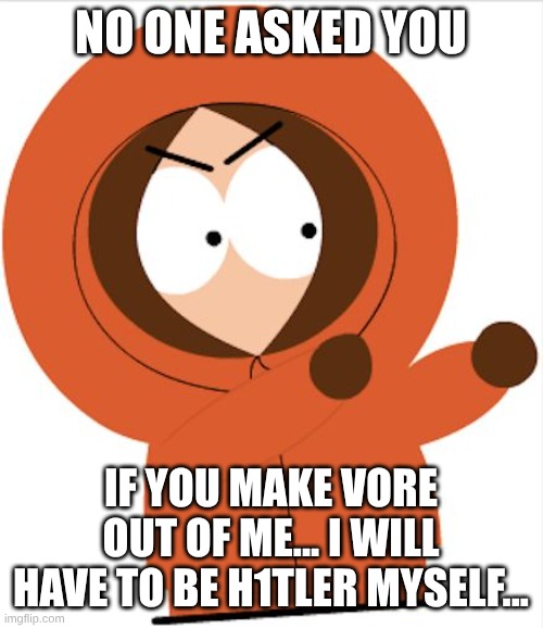 NO ONE ASKED YOU IF YOU MAKE VORE OUT OF ME... I will have to be h1tler myself... | image tagged in kenny southpark | made w/ Imgflip meme maker
