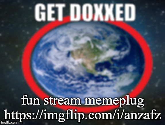 GET DOXXED! | fun stream memeplug
https://imgflip.com/i/anzafz | image tagged in get doxxed | made w/ Imgflip meme maker