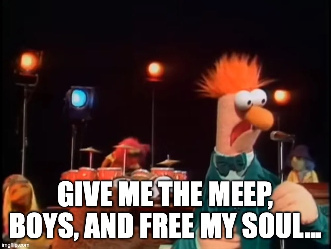 Give Me the Meep, Boys | Give me the meep, boys, and free my soul... | image tagged in meep,muppets,beaker | made w/ Imgflip meme maker