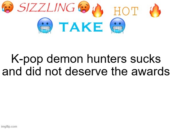 sizzling hot take | K-pop demon hunters sucks and did not deserve the awards | image tagged in sizzling hot take | made w/ Imgflip meme maker
