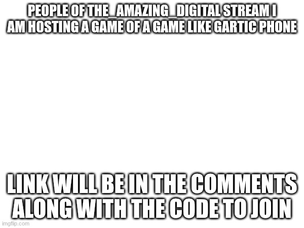 like Gartic phone but isnt Gartic phone game | people of The_amazing_digital stream I am hosting a game of a game like Gartic phone; link will be in the comments along with the code to join | image tagged in tadc | made w/ Imgflip meme maker