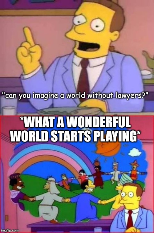 Can You Imagine A World Without...... | "can you imagine a world without lawyers?" *What a wonderful world starts playing* | image tagged in can you imagine a world without | made w/ Imgflip meme maker