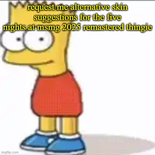 idk go crazy | request me alternative skin suggestions for the five nights at msmg 2025 remastered thingie | image tagged in bat sipson | made w/ Imgflip meme maker