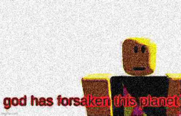 God has forsaken this planet | image tagged in god has forsaken this planet | made w/ Imgflip meme maker
