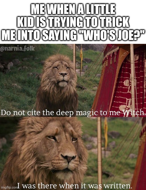 I remember this well | Me when a little kid is trying to trick me into saying "who's joe?" | image tagged in do not cite the deep magic to me witch,joe,joe mama,lol so funny,narnia,lion | made w/ Imgflip meme maker