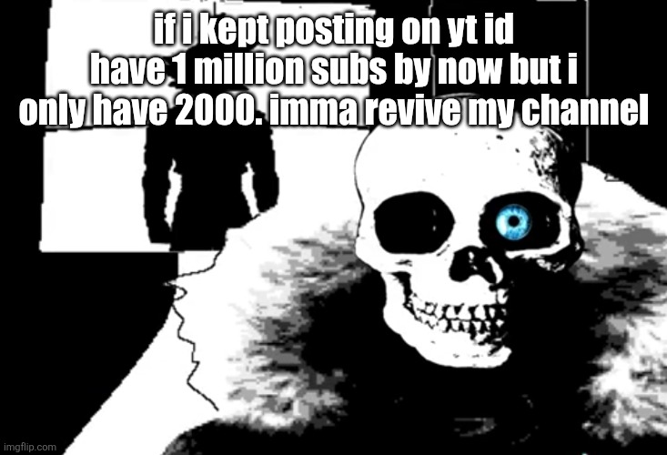 i let my channel lwk die | if i kept posting on yt id have 1 million subs by now but i only have 2000. imma revive my channel | image tagged in i heard you're pretty strong | made w/ Imgflip meme maker