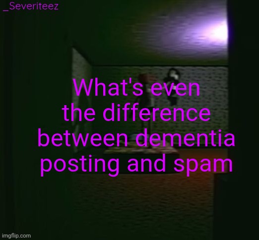 There is none | What's even the difference between dementia posting and spam | image tagged in severiteez good parenting annoncement template in honor of moons | made w/ Imgflip meme maker